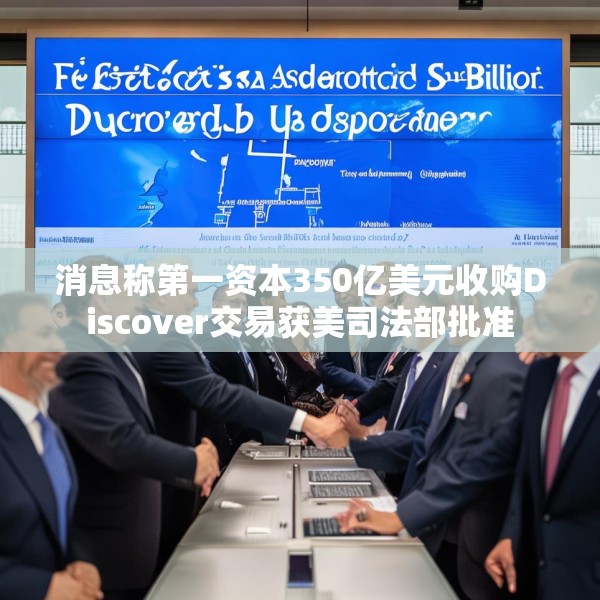 消息称第一资本350亿美元收购Discover交易获美司法部批准