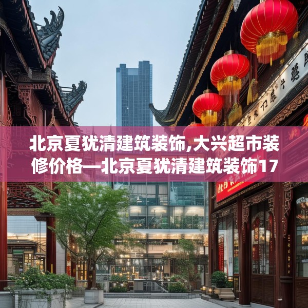 北京夏犹清建筑装饰,大兴超市装修价格—北京夏犹清建筑装饰173.a49b50c53fgy.60cvcx