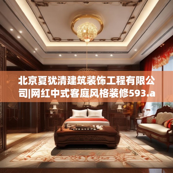 北京夏犹清建筑装饰工程有限公司|网红中式客庭风格装修593.a469b470c473fgy.480bnbn