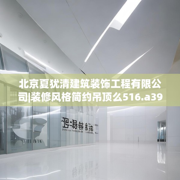 北京夏犹清建筑装饰工程有限公司|装修风格简约吊顶么516.a392b393c396fgy.403lkjl