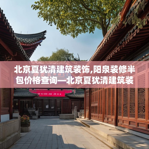 北京夏犹清建筑装饰,阳泉装修半包价格查询—北京夏犹清建筑装饰277.a153b154c157fgy.164fdsfds