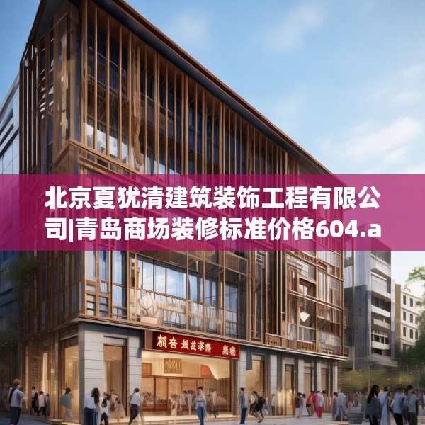 北京夏犹清建筑装饰工程有限公司|青岛商场装修标准价格604.a480b481c484fgy.491sdA