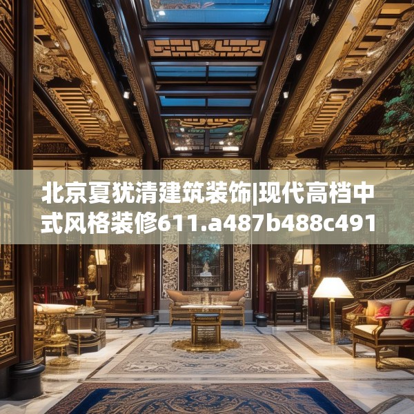 北京夏犹清建筑装饰|现代高档中式风格装修611.a487b488c491fgy.498bnbn
