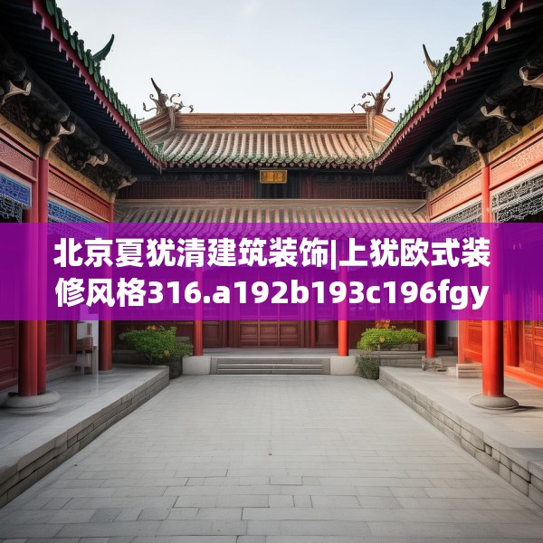北京夏犹清建筑装饰|上犹欧式装修风格316.a192b193c196fgy.203sdA