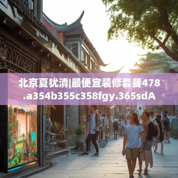 北京夏犹清|最便宜装修套餐478.a354b355c358fgy.365sdA