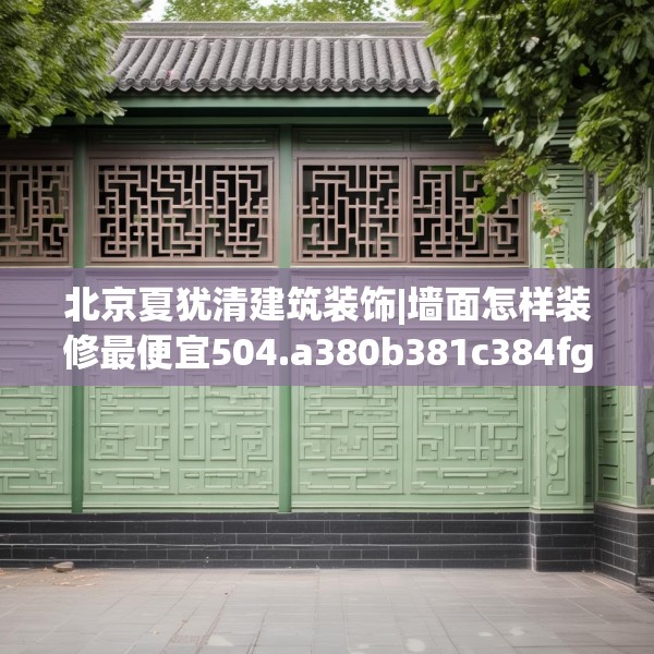 北京夏犹清建筑装饰|墙面怎样装修最便宜504.a380b381c384fgy.391nbn