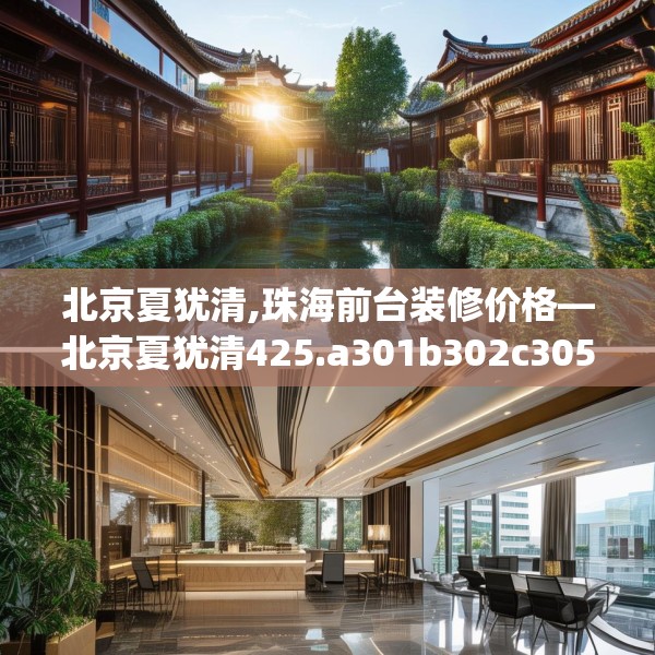 北京夏犹清,珠海前台装修价格—北京夏犹清425.a301b302c305fgy.312cvcx