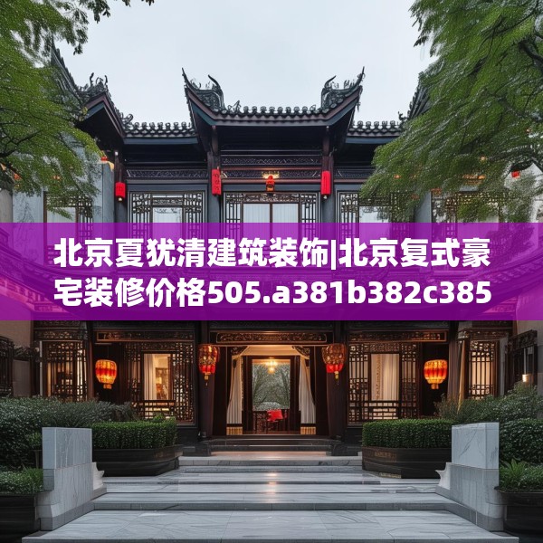 北京夏犹清建筑装饰|北京复式豪宅装修价格505.a381b382c385fgy.392jhhj