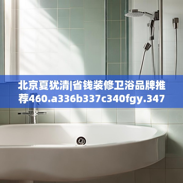 北京夏犹清|省钱装修卫浴品牌推荐460.a336b337c340fgy.347sdA
