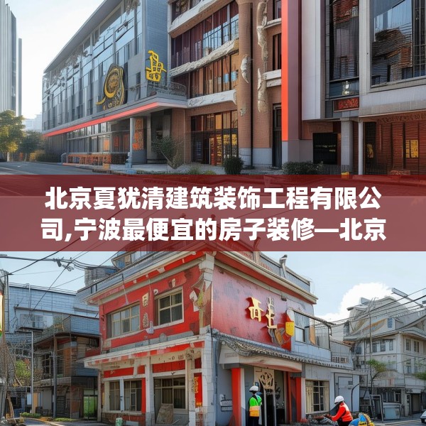 北京夏犹清建筑装饰工程有限公司,宁波最便宜的房子装修—北京夏犹清建筑装饰工程有限公司351.a227b228c231fgy.238fghfd