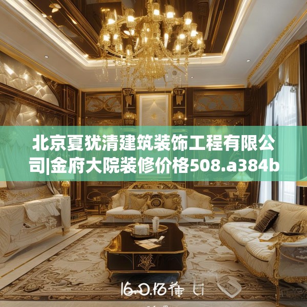 北京夏犹清建筑装饰工程有限公司|金府大院装修价格508.a384b385c388fgy.395htyj