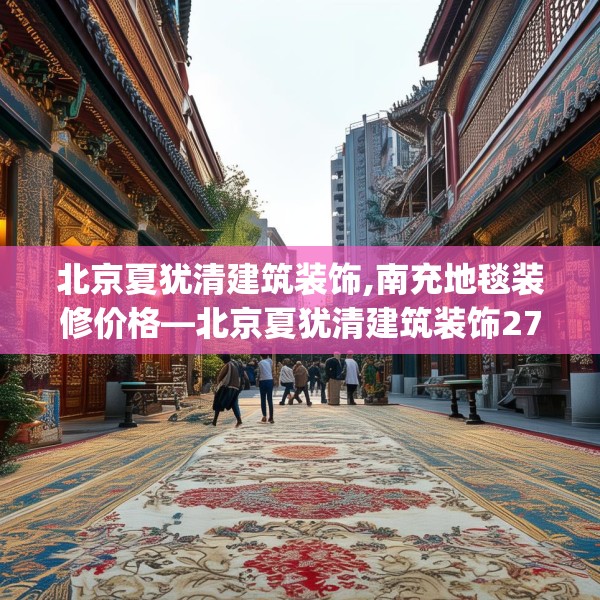 北京夏犹清建筑装饰,南充地毯装修价格—北京夏犹清建筑装饰270.a146b147c150fgy.157nbn