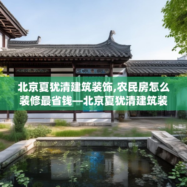 北京夏犹清建筑装饰,农民房怎么装修最省钱—北京夏犹清建筑装饰518.a394b395c398fgy.405xczxv