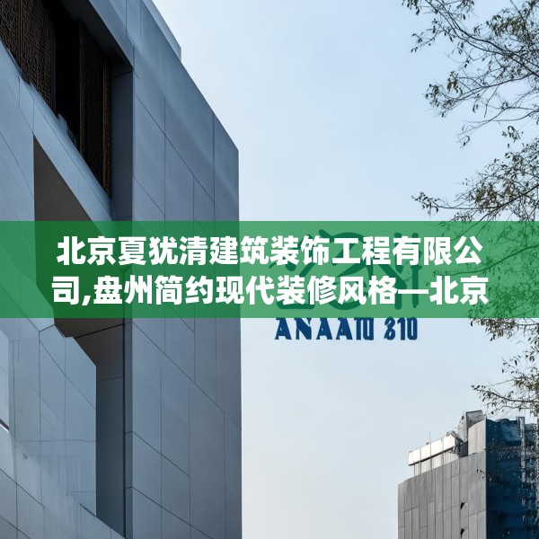 北京夏犹清建筑装饰工程有限公司,盘州简约现代装修风格—北京夏犹清建筑装饰工程有限公司587.a463b464c467fgy.474cvcx