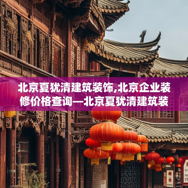 北京夏犹清建筑装饰,北京企业装修价格查询—北京夏犹清建筑装饰513.a389b390c393fgy.400fghfd