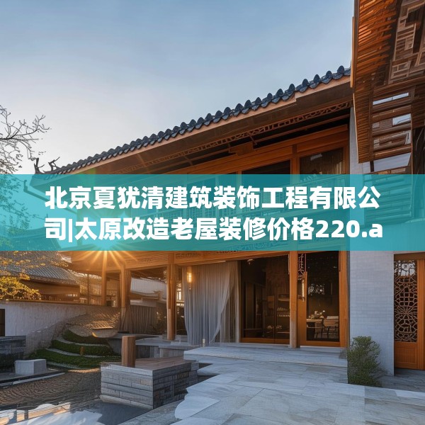 北京夏犹清建筑装饰工程有限公司|太原改造老屋装修价格220.a96b97c100fgy.107htyj
