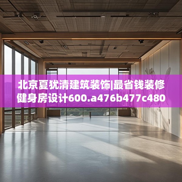 北京夏犹清建筑装饰|最省钱装修健身房设计600.a476b477c480fgy.487dsfds