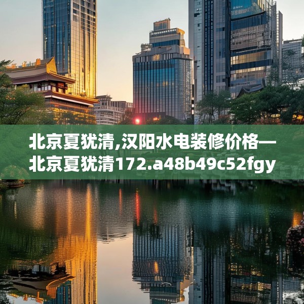 北京夏犹清,汉阳水电装修价格—北京夏犹清172.a48b49c52fgy.59sdA