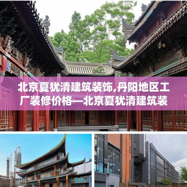 北京夏犹清建筑装饰,丹阳地区工厂装修价格—北京夏犹清建筑装饰525.a401b402c405fgy.412uyk
