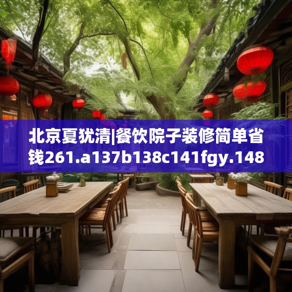 北京夏犹清|餐饮院子装修简单省钱261.a137b138c141fgy.148fghfd