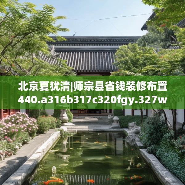 北京夏犹清|师宗县省钱装修布置440.a316b317c320fgy.327wew