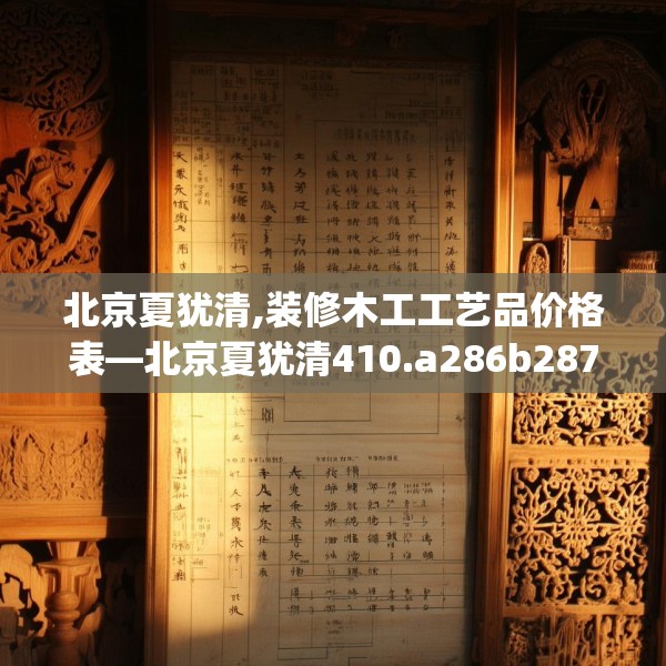 北京夏犹清,装修木工工艺品价格表—北京夏犹清410.a286b287c290fgy.297xczxv