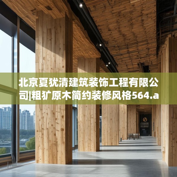 北京夏犹清建筑装饰工程有限公司|粗犷原木简约装修风格564.a440b441c444fgy.451dsfds
