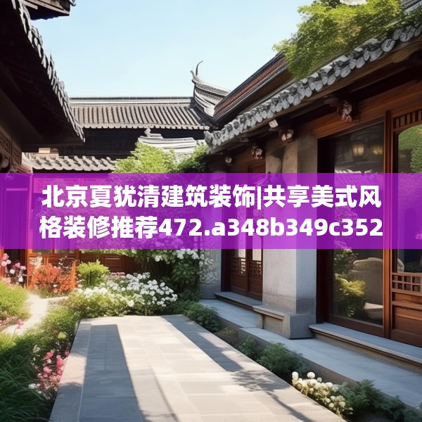 北京夏犹清建筑装饰|共享美式风格装修推荐472.a348b349c352fgy.359htyj