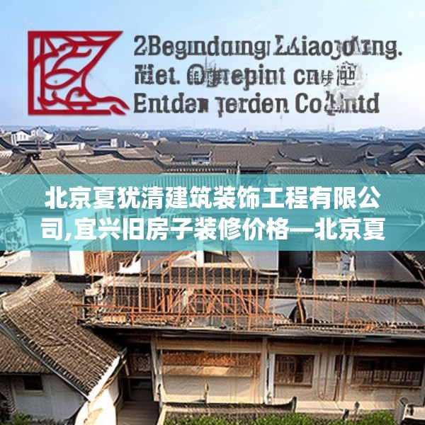 北京夏犹清建筑装饰工程有限公司,宜兴旧房子装修价格—北京夏犹清建筑装饰工程有限公司287.a163b164c167fgy.174bnbn