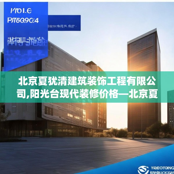 北京夏犹清建筑装饰工程有限公司,阳光台现代装修价格—北京夏犹清建筑装饰工程有限公司177.a53b54c57fgy.64fhsg