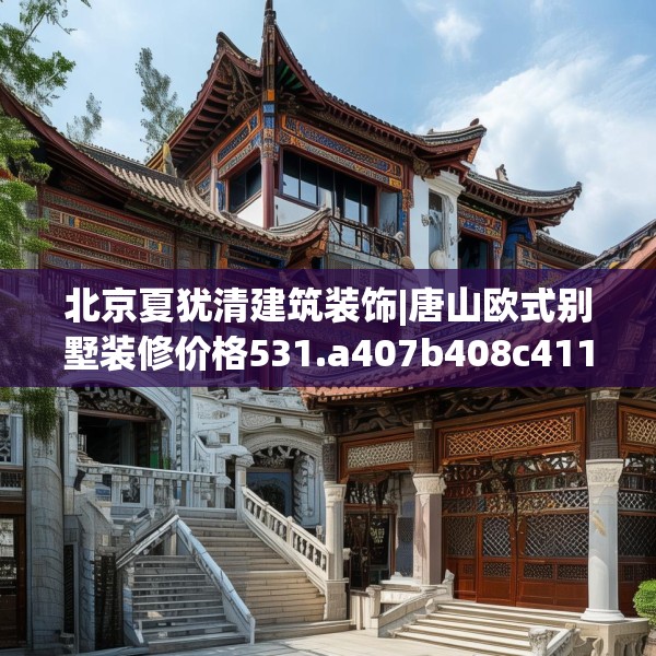 北京夏犹清建筑装饰|唐山欧式别墅装修价格531.a407b408c411fgy.418fghfd