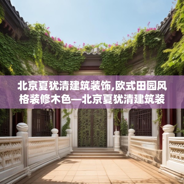 北京夏犹清建筑装饰,欧式田园风格装修木色—北京夏犹清建筑装饰217.a93b94c97fgy.104jhhj