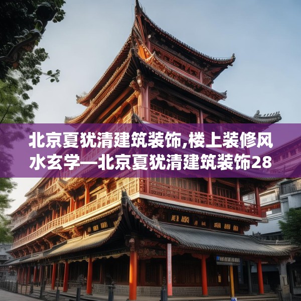 北京夏犹清建筑装饰,楼上装修风水玄学—北京夏犹清建筑装饰289.a165b166c169fgy.176jhhj