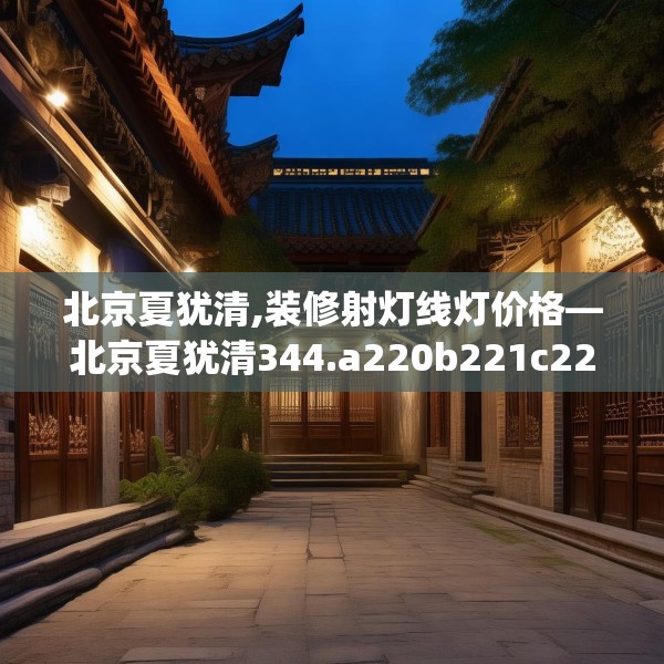 北京夏犹清,装修射灯线灯价格—北京夏犹清344.a220b221c224fgy.23176672