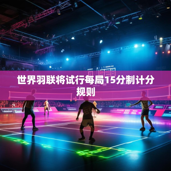 世界羽联将试行每局15分制计分规则