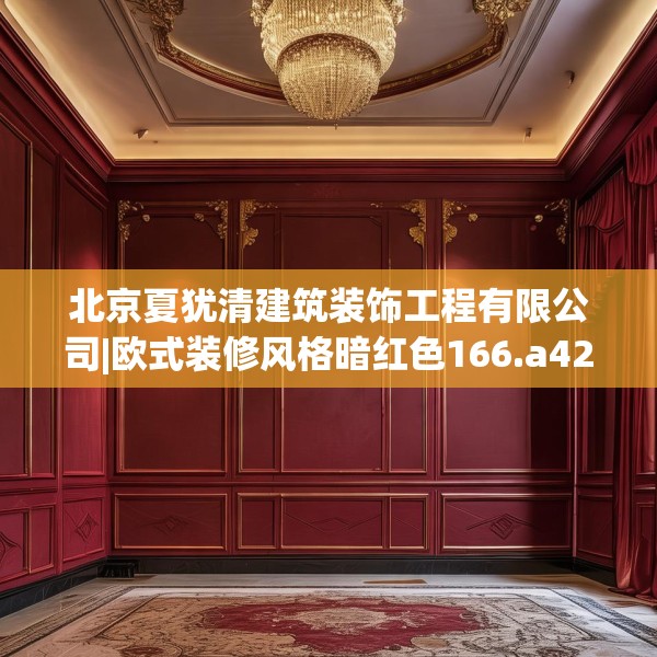 北京夏犹清建筑装饰工程有限公司|欧式装修风格暗红色166.a42b43c46fgy.53htyj