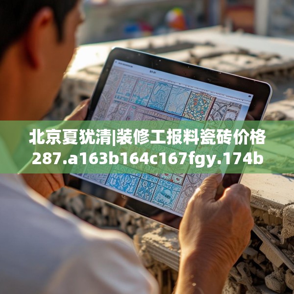 北京夏犹清|装修工报料瓷砖价格287.a163b164c167fgy.174bnbn