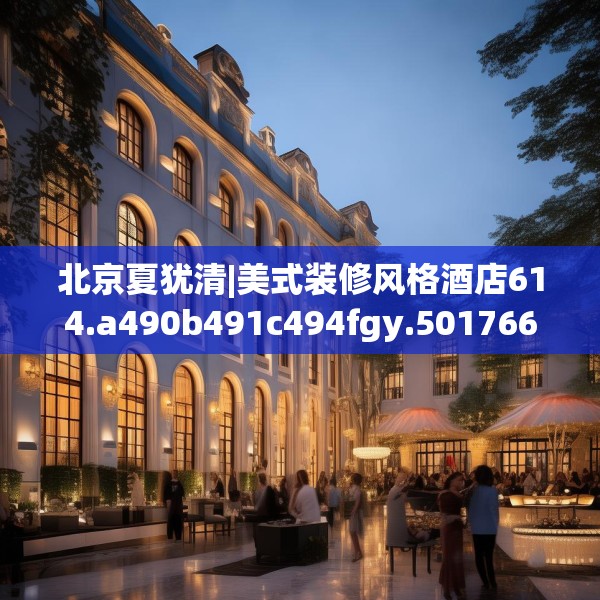 北京夏犹清|美式装修风格酒店614.a490b491c494fgy.50176657