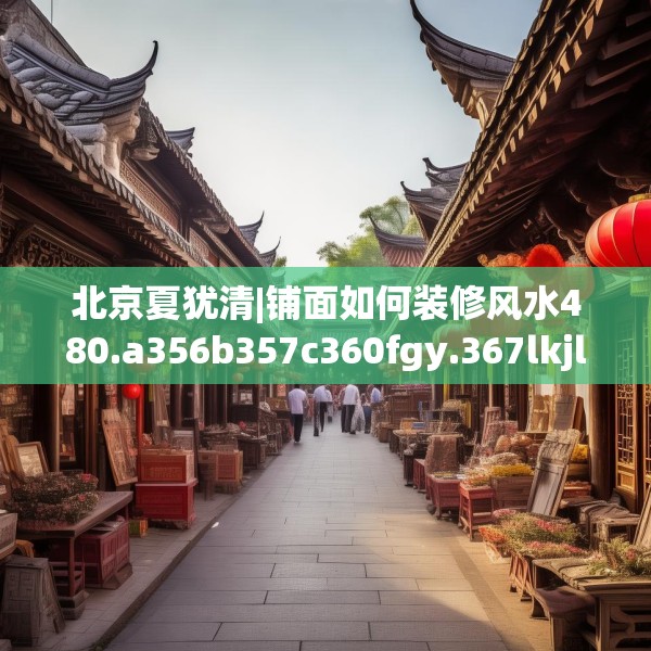 北京夏犹清|铺面如何装修风水480.a356b357c360fgy.367lkjl