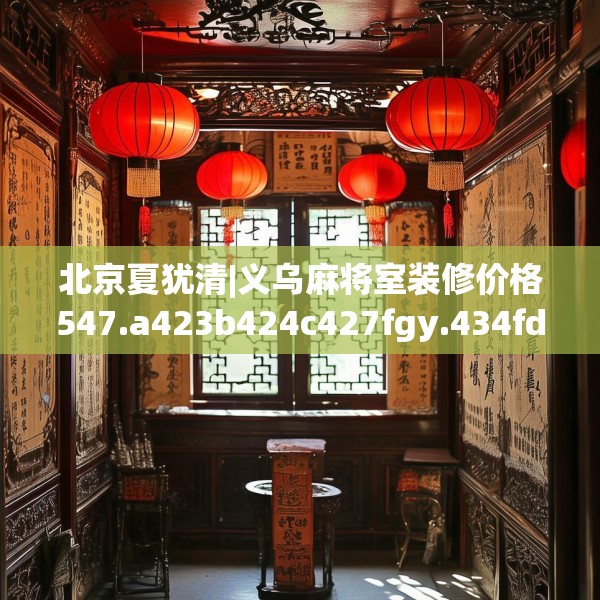 北京夏犹清|义乌麻将室装修价格547.a423b424c427fgy.434fdsfds