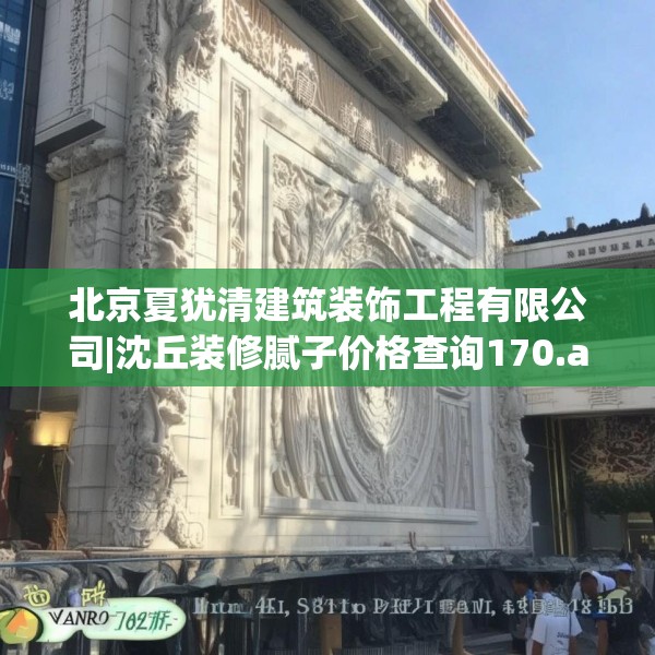 北京夏犹清建筑装饰工程有限公司|沈丘装修腻子价格查询170.a46b47c50fgy.57wew