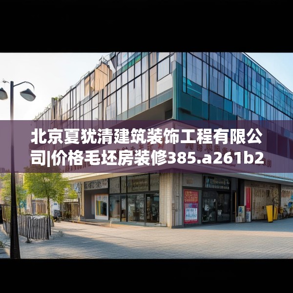 北京夏犹清建筑装饰工程有限公司|价格毛坯房装修385.a261b262c265fgy.272fdsfds