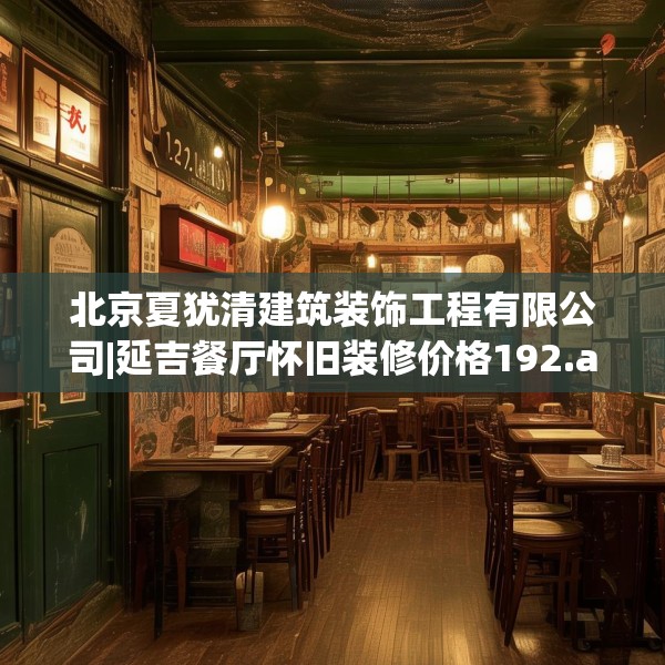 北京夏犹清建筑装饰工程有限公司|延吉餐厅怀旧装修价格192.a68b69c72fgy.79lkjl