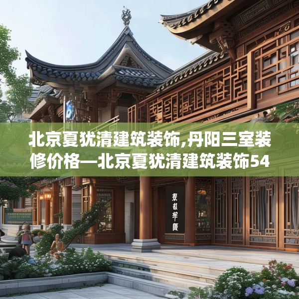 北京夏犹清建筑装饰,丹阳三室装修价格—北京夏犹清建筑装饰540.a416b417c420fgy.427nbn