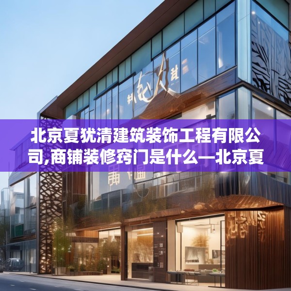 北京夏犹清建筑装饰工程有限公司,商铺装修窍门是什么—北京夏犹清建筑装饰工程有限公司156.a32b33c36fgy.43lkjl