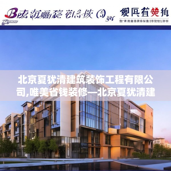 北京夏犹清建筑装饰工程有限公司,唯美省钱装修—北京夏犹清建筑装饰工程有限公司393.a269b270c273fgy.280fhsg