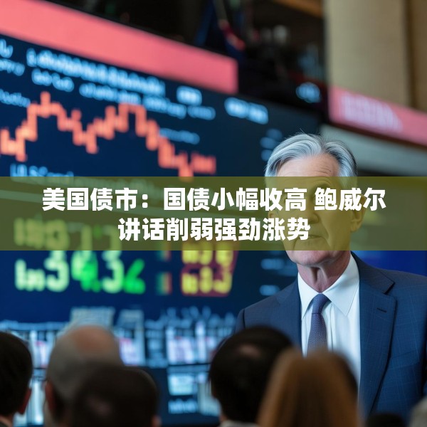 美国债市：国债小幅收高 鲍威尔讲话削弱强劲涨势