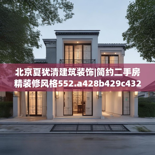 北京夏犹清建筑装饰|简约二手房精装修风格552.a428b429c432fgy.439lkjl