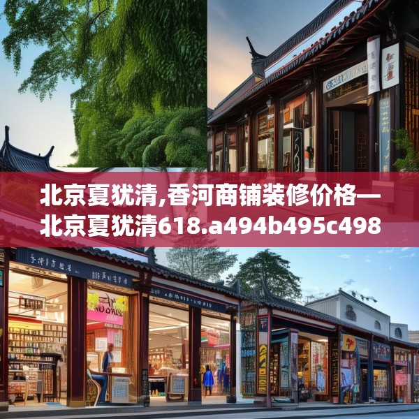 北京夏犹清,香河商铺装修价格—北京夏犹清618.a494b495c498fgy.505dsfds