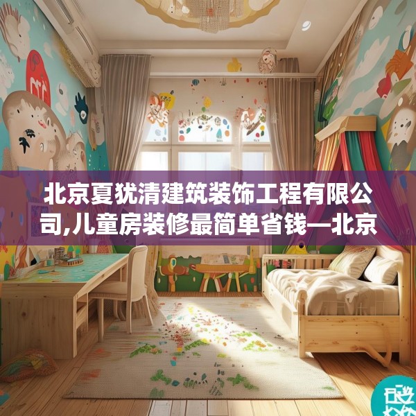 北京夏犹清建筑装饰工程有限公司,儿童房装修最简单省钱—北京夏犹清建筑装饰工程有限公司459.a335b336c339fgy.346fghfd